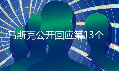 馬斯克公開回應(yīng)第13個(gè)孩子：不確定是我的 已給1800萬