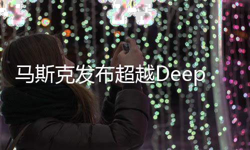 馬斯克發(fā)布超越DeepSeek新模型，引領(lǐng)AI技術(shù)新紀(jì)元
