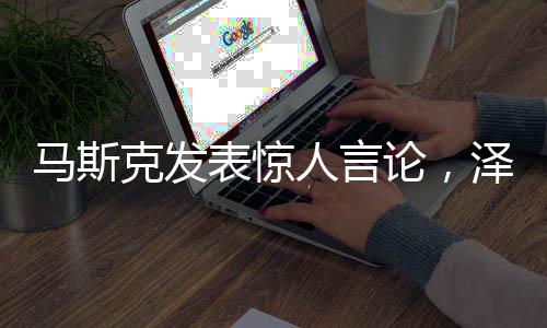 馬斯克發(fā)表驚人言論，澤連斯基毀了自己未來(lái)之路？深度解析事件真相。
