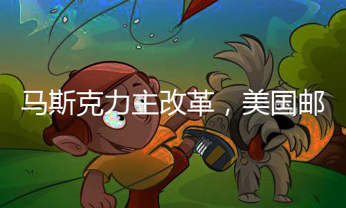 馬斯克力主改革，美國郵政與鐵路服務(wù)私有化改革建議亮相