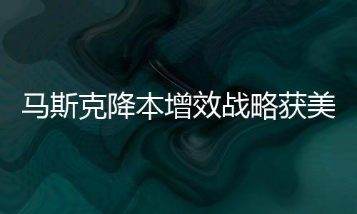 馬斯克降本增效戰(zhàn)略獲美國財(cái)長(zhǎng)力挺，產(chǎn)業(yè)革新與經(jīng)濟(jì)增長(zhǎng)的新動(dòng)力