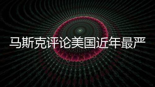 馬斯克評(píng)論美國(guó)近年最嚴(yán)重空難，深度分析與觀察