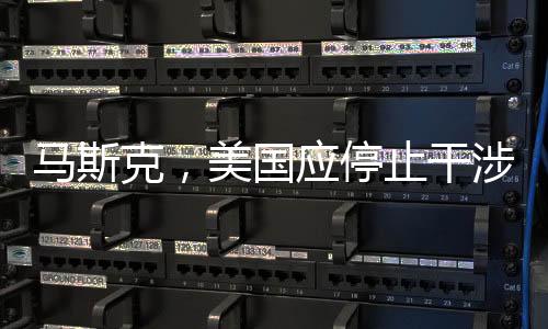 馬斯克，美國應(yīng)停止干涉別國內(nèi)政，倡導(dǎo)全球合作共贏