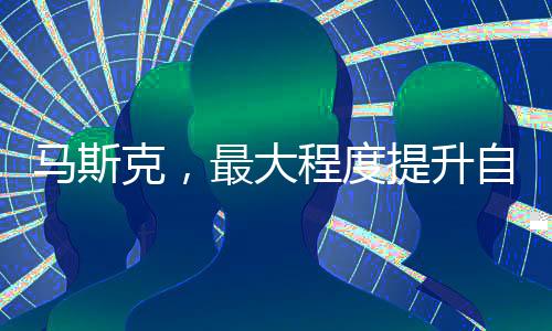 馬斯克，最大程度提升自身安全