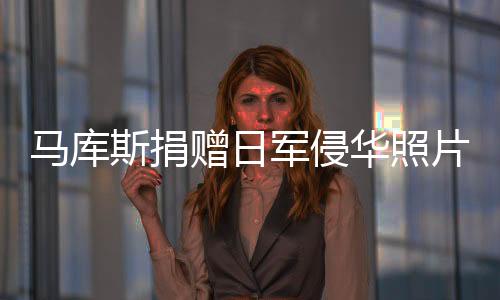 馬庫斯捐贈日軍侵華照片后已返回法國，歷史與記憶的交織