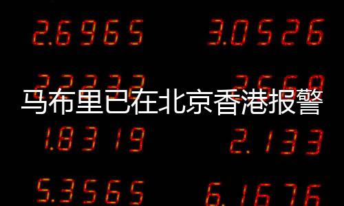 馬布里已在北京香港報警，事件背景與最新進展