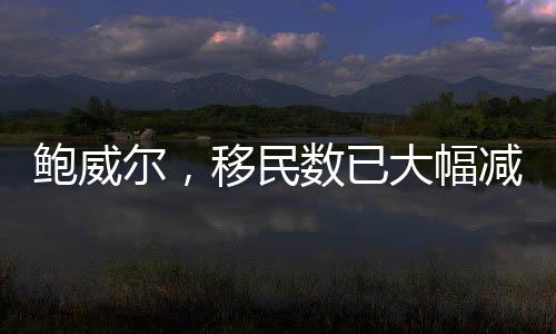 鮑威爾，移民數(shù)已大幅減少，減速會(huì)持續(xù)