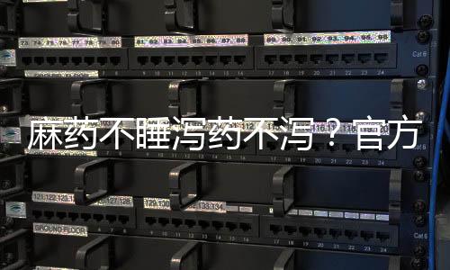 麻藥不睡瀉藥不瀉？官方這樣回應(yīng)
