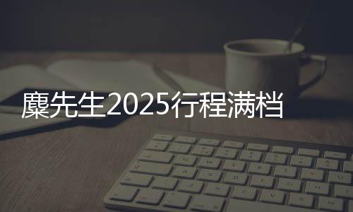 麋先生2025行程滿檔！重磅金曲新歌好評(píng)不斷