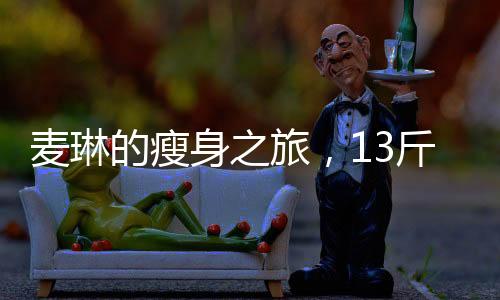 麥琳的瘦身之旅，13斤的體重變化及其背后的故事