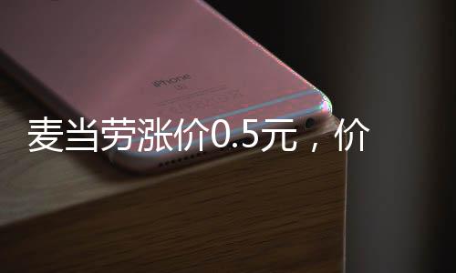 麥當(dāng)勞漲價(jià)0.5元，價(jià)格調(diào)整背后的考量與影響