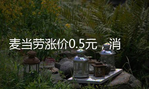麥當勞漲價0.5元，消費市場的微妙變化