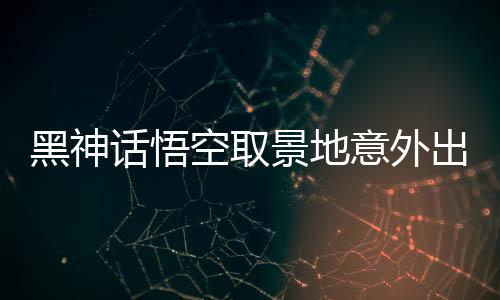 黑神話悟空取景地意外出現(xiàn)在鉛筆尖，探尋神秘文化交融之旅