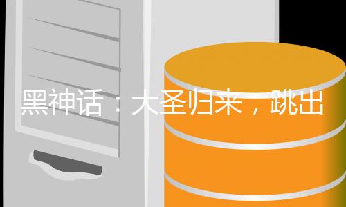 黑神話：大圣歸來(lái)，跳出輪回