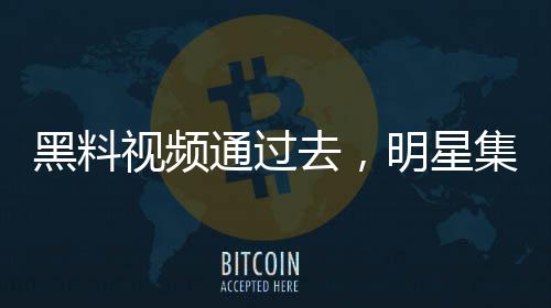 黑料視頻通過(guò)去，明星集體破防！