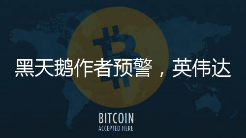 黑天鵝作者預警，英偉達暴跌剛開始