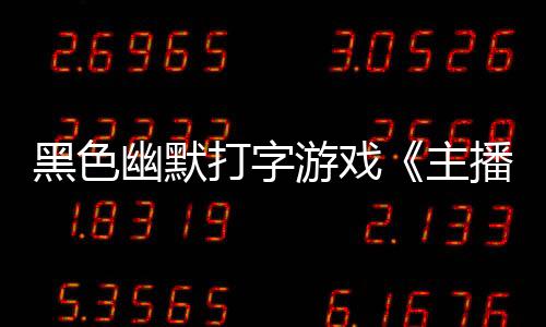 黑色幽默打字游戲《主播女孩重度依賴 網(wǎng)絡梗打字通》現(xiàn)已正式發(fā)售 獲多半好評