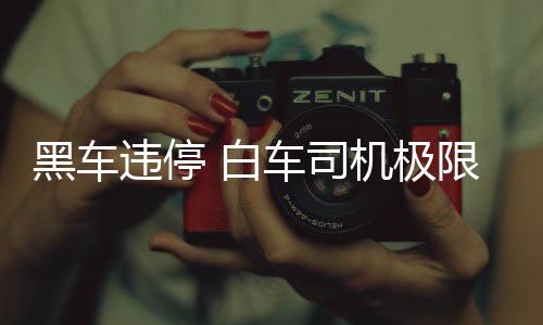 黑車違停 白車司機極限出庫