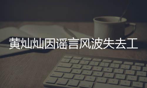 黃燦燦因謠言風(fēng)波失去工作，真相待澄清