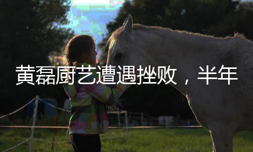 黃磊廚藝遭遇挫敗，半年未再踏足廚房——演藝圈的一波小插曲