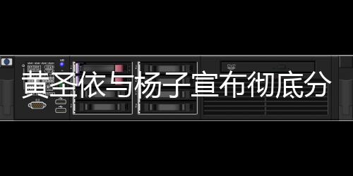 黃圣依與楊子宣布徹底分開(kāi)，婚姻走到盡頭，未來(lái)各自綻放