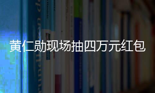 黃仁勛現(xiàn)場抽四萬元紅包給中國員工，激勵(lì)與回饋并行不悖
