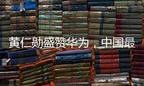 黃仁勛盛贊華為，中國(guó)最強(qiáng)大的科技巨頭展現(xiàn)強(qiáng)大實(shí)力