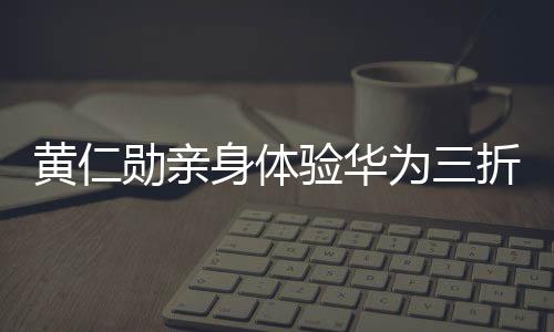 黃仁勛親身體驗華為三折疊，技術(shù)與創(chuàng)新的不可思議融合