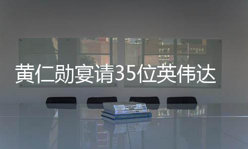 黃仁勛宴請(qǐng)35位英偉達(dá)供應(yīng)鏈大佬，深度交流與合作共謀未來(lái)發(fā)展