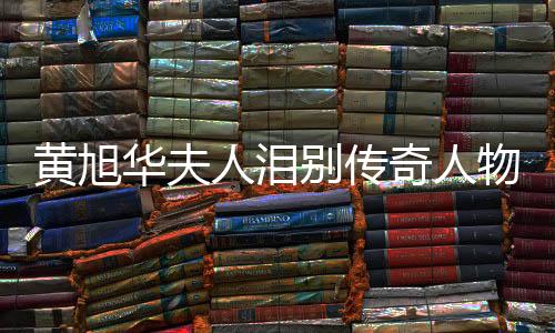 黃旭華夫人淚別傳奇人物黃旭華，紀(jì)念感人時(shí)刻