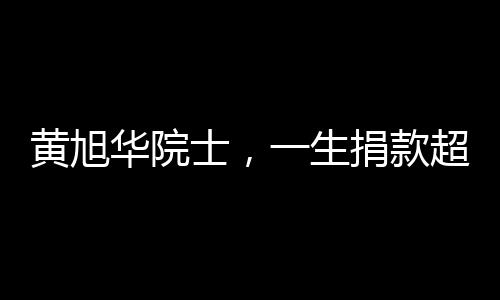 黃旭華院士，一生捐款超2000萬(wàn)的奉獻(xiàn)人生