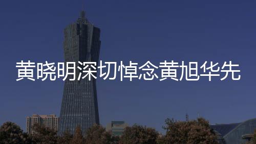 黃曉明深切悼念黃旭華先生，一路走好，科技之光永駐人心
