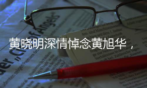 黃曉明深情悼念黃旭華，一生奉獻(xiàn)，先生一路走好