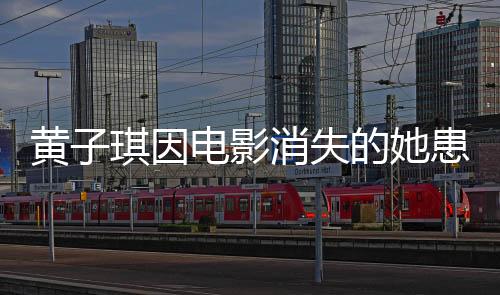 黃子琪因電影消失的她患深?？謶职Y，演繹背后的心理挑戰(zhàn)