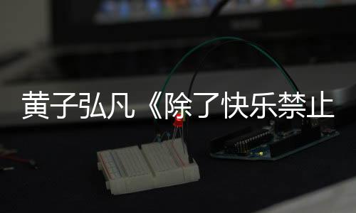 黃子弘凡《除了快樂禁止入內(nèi)》演唱會澳門站圓滿收官