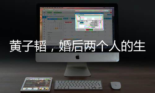 黃子韜，婚后兩個(gè)人的生活最舒服
