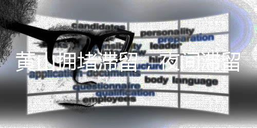 黃山擁堵滯留，夜間滯留情況分析與管理策略