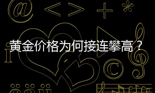 黃金價(jià)格為何接連攀高？全面解讀背后的因素