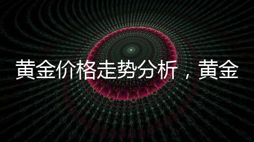 黃金價(jià)格走勢(shì)分析，黃金還能繼續(xù)漲嗎？