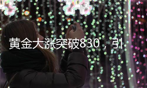 黃金大漲突破830，引發(fā)市場(chǎng)熱議