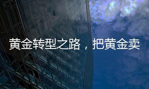 黃金轉(zhuǎn)型之路，把黃金賣成愛馬仕的時代變革