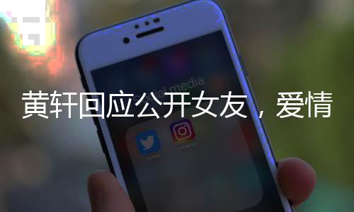 黃軒回應(yīng)公開女友，愛情不設(shè)界限，真摯態(tài)度令人稱贊