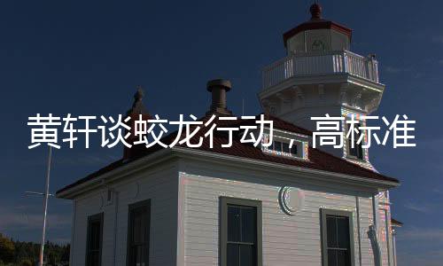 黃軒談蛟龍行動(dòng)，高標(biāo)準(zhǔn)的訓(xùn)練鍛造英雄之師