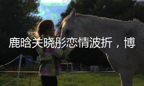 鹿晗關(guān)曉彤戀情波折，博主堅(jiān)持打卡見(jiàn)證長(zhǎng)達(dá)2694天