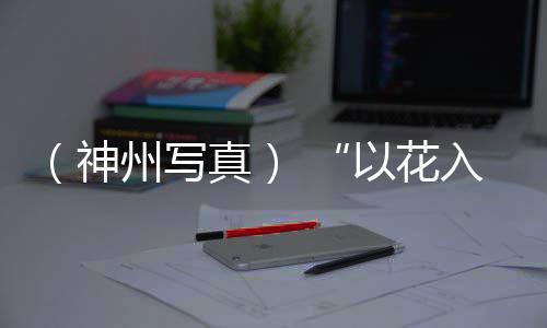 （神州寫真） “以花入饌”饗花宴成中國人時令消費時尚