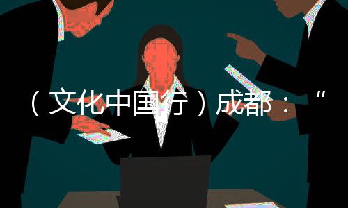 （文化中國行）成都：“藝術(shù)游園會”鬧新春 市民大贊“非遺潮年”