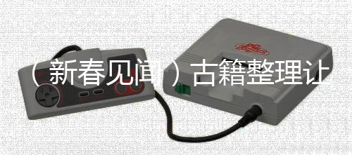 （新春見聞）古籍整理讓古書“活”在當(dāng)下