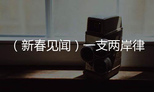 （新春見聞）一支兩岸律師團隊的蛇年心愿