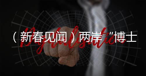 （新春見(jiàn)聞）兩岸“博士夫妻”的海島年：工作生活雙豐收