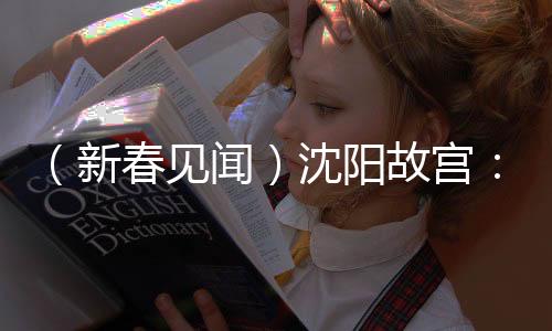 （新春見聞）沈陽故宮：紅墻白雪相映 清宮年味正濃